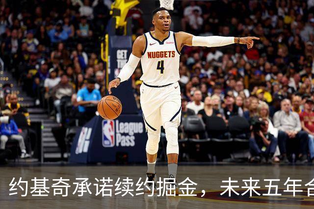 约基奇承诺续约掘金，未来五年合同或达3.6亿美元